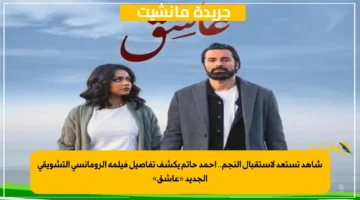 شاهد تستعد لاستقبال النجم.. أحمد حاتم يكشف تفاصيل فيلمه الرومانسي التشويقي الجديد «عاشق»